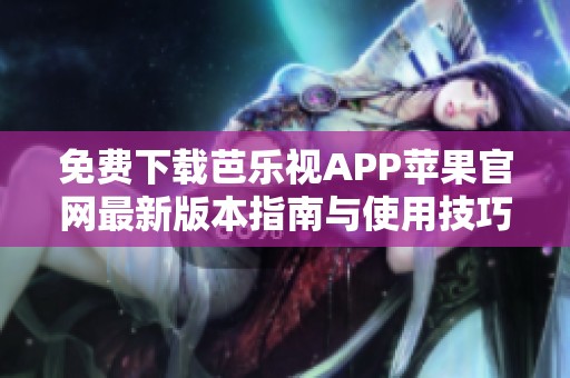 免费下载芭乐视APP苹果官网最新版本指南与使用技巧