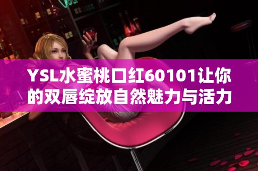 YSL水蜜桃口红60101让你的双唇绽放自然魅力与活力