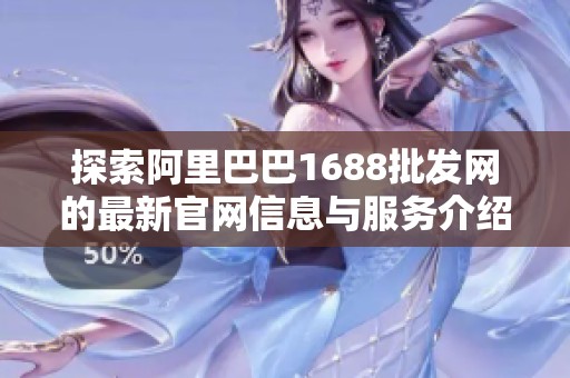 探索阿里巴巴1688批发网的最新官网信息与服务介绍