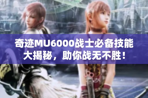 奇迹MU6000战士必备技能大揭秘，助你战无不胜！