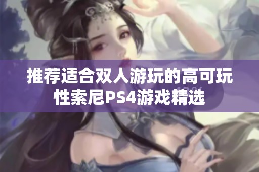 推荐适合双人游玩的高可玩性索尼PS4游戏精选