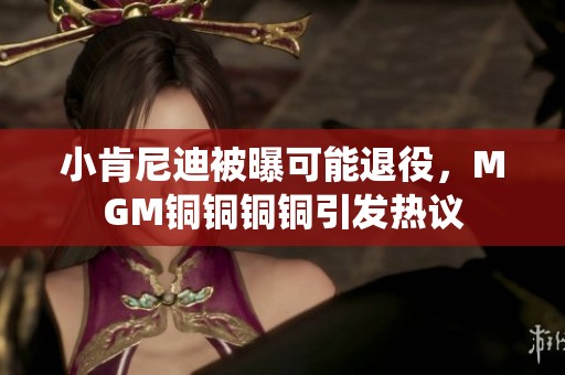 小肯尼迪被曝可能退役，MGM铜铜铜铜引发热议