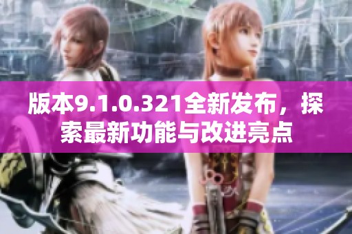 版本9.1.0.321全新发布，探索最新功能与改进亮点