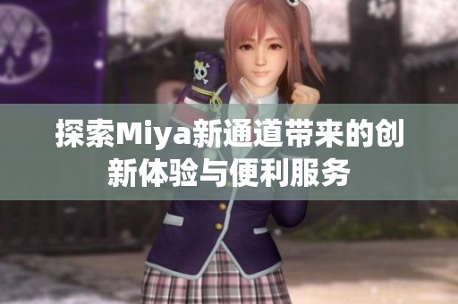 探索Miya新通道带来的创新体验与便利服务