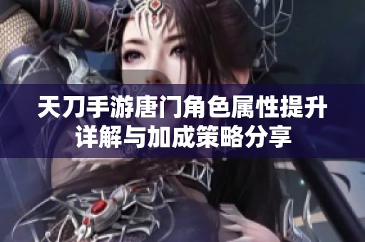 天刀手游唐门角色属性提升详解与加成策略分享
