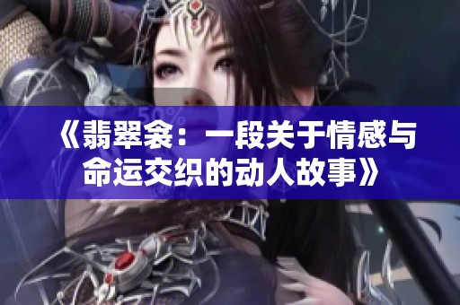 《翡翠衾：一段关于情感与命运交织的动人故事》