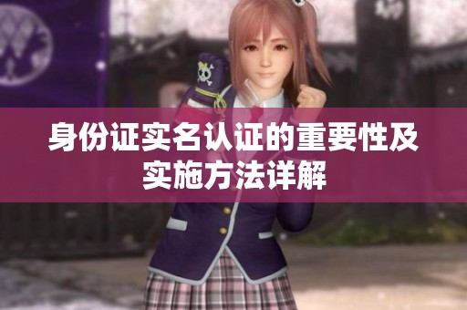 身份证实名认证的重要性及实施方法详解