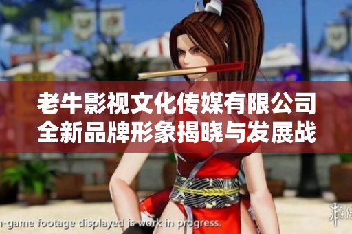 老牛影视文化传媒有限公司全新品牌形象揭晓与发展战略解析