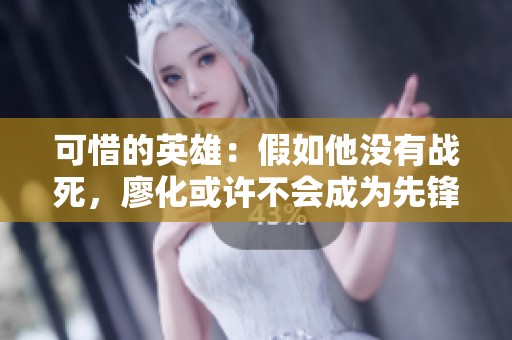 可惜的英雄：假如他没有战死，廖化或许不会成为先锋