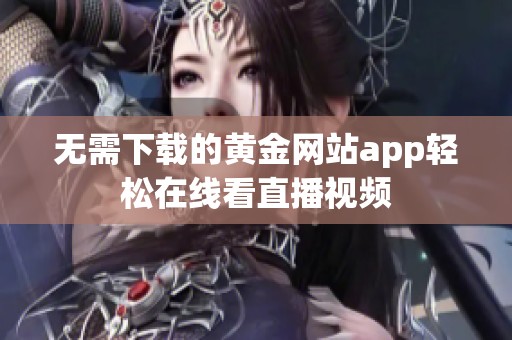 无需下载的黄金网站app轻松在线看直播视频