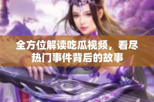 全方位解读吃瓜视频，看尽热门事件背后的故事
