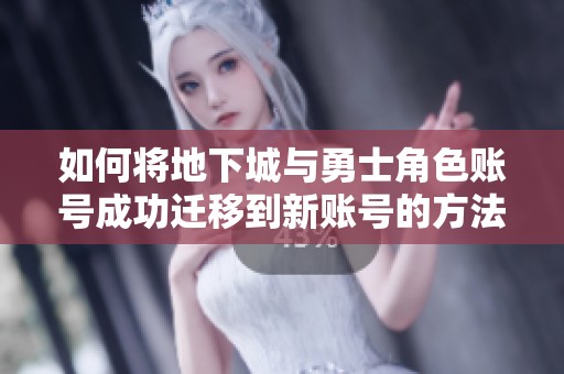 如何将地下城与勇士角色账号成功迁移到新账号的方法解析