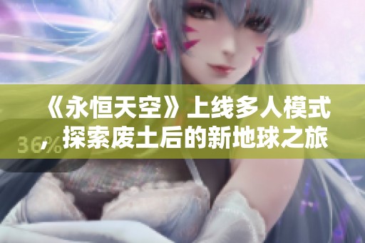 《永恒天空》上线多人模式，探索废土后的新地球之旅！