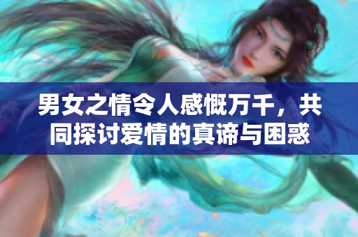 男女之情令人感慨万千，共同探讨爱情的真谛与困惑