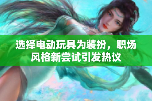 选择电动玩具为装扮，职场风格新尝试引发热议