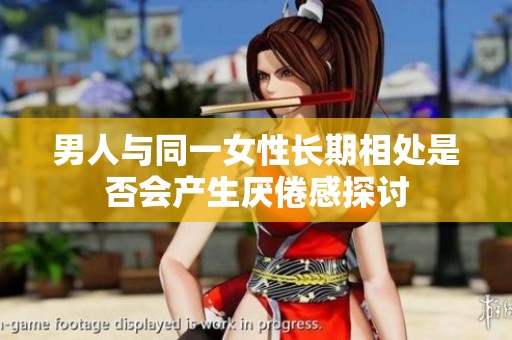 男人与同一女性长期相处是否会产生厌倦感探讨