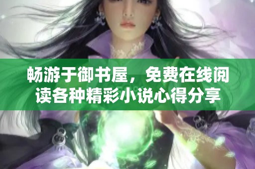 畅游于御书屋，免费在线阅读各种精彩小说心得分享