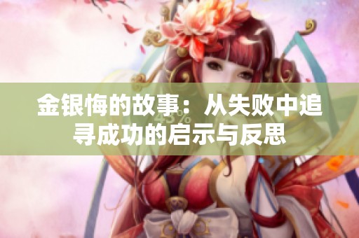 金银悔的故事：从失败中追寻成功的启示与反思