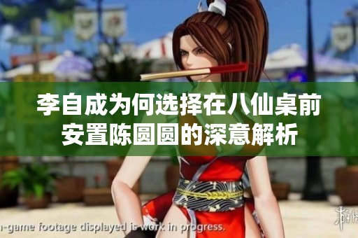 李自成为何选择在八仙桌前安置陈圆圆的深意解析