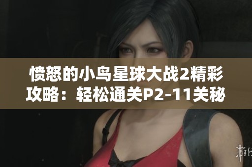 愤怒的小鸟星球大战2精彩攻略：轻松通关P2-11关秘籍分享