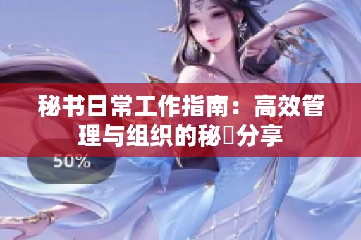 秘书日常工作指南：高效管理与组织的秘訣分享