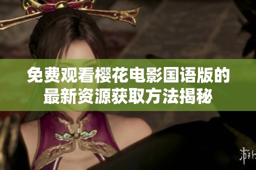 免费观看樱花电影国语版的最新资源获取方法揭秘