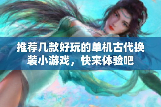推荐几款好玩的单机古代换装小游戏，快来体验吧
