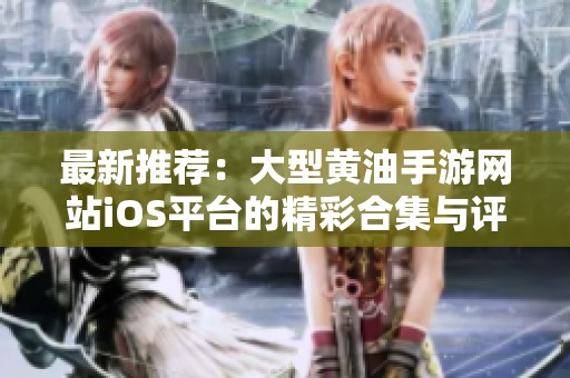 最新推荐：大型黄油手游网站iOS平台的精彩合集与评测
