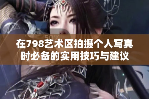 在798艺术区拍摄个人写真时必备的实用技巧与建议
