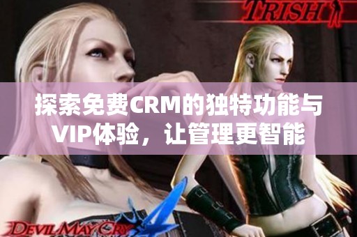 探索免费CRM的独特功能与VIP体验，让管理更智能