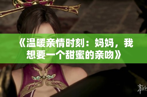 《温暖亲情时刻：妈妈，我想要一个甜蜜的亲吻》