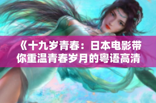 《十九岁青春：日本电影带你重温青春岁月的粤语高清版》