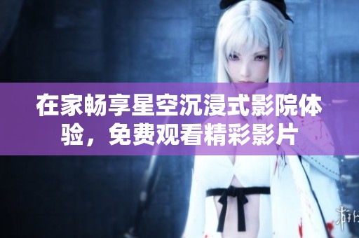 在家畅享星空沉浸式影院体验，免费观看精彩影片