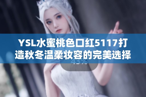 YSL水蜜桃色口红5117打造秋冬温柔妆容的完美选择