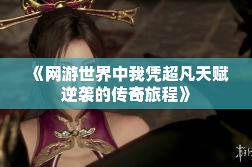《网游世界中我凭超凡天赋逆袭的传奇旅程》