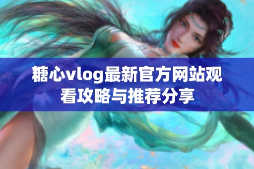糖心vlog最新官方网站观看攻略与推荐分享