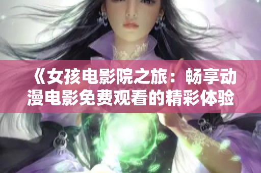 《女孩电影院之旅：畅享动漫电影免费观看的精彩体验》