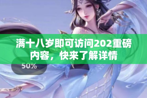 满十八岁即可访问202重磅内容，快来了解详情