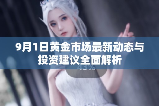 9月1日黄金市场最新动态与投资建议全面解析
