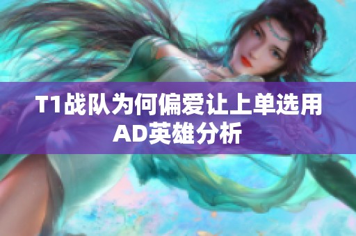 T1战队为何偏爱让上单选用AD英雄分析