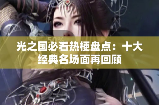 光之国必看热梗盘点：十大经典名场面再回顾