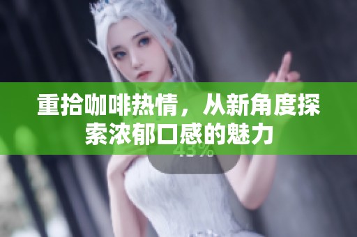 重拾咖啡热情，从新角度探索浓郁口感的魅力