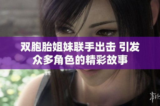 双胞胎姐妹联手出击 引发众多角色的精彩故事