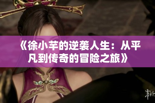《徐小芊的逆袭人生：从平凡到传奇的冒险之旅》