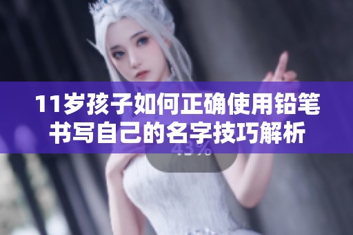 11岁孩子如何正确使用铅笔书写自己的名字技巧解析