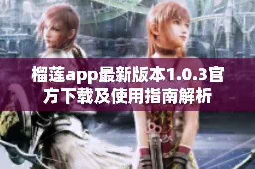 榴莲app最新版本1.0.3官方下载及使用指南解析