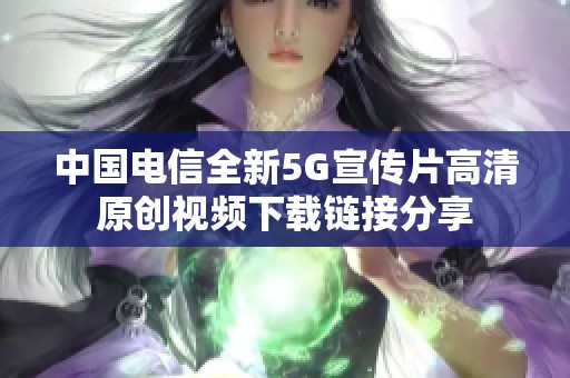 中国电信全新5G宣传片高清原创视频下载链接分享