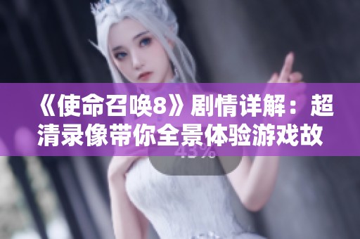 《使命召唤8》剧情详解：超清录像带你全景体验游戏故事