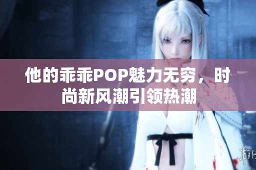他的乖乖POP魅力无穷，时尚新风潮引领热潮