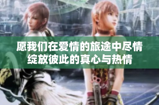 愿我们在爱情的旅途中尽情绽放彼此的真心与热情